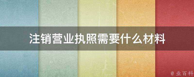 登出營業執照需要什麼材料