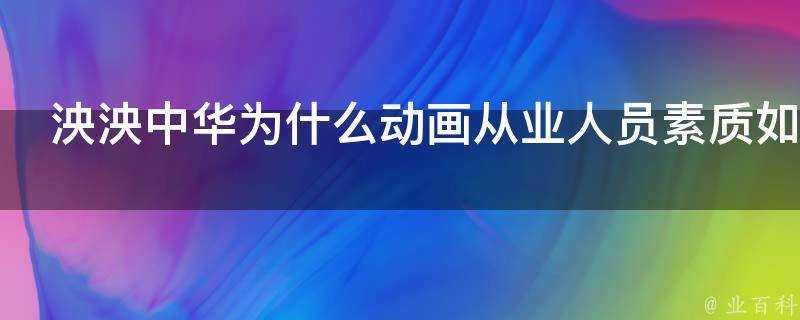 泱泱中華為什麼動畫從業人員素質如此之差