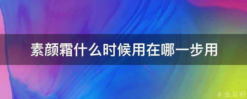 素顏霜什麼時候用在哪一步用