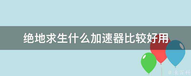 絕地求生什麼加速器比較好用