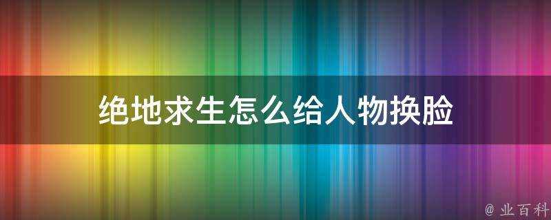 絕地求生怎麼給人物換臉