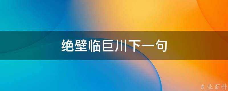 絕壁臨巨川下一句