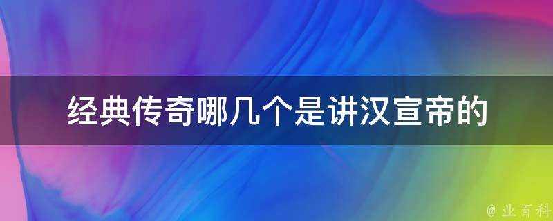 經典傳奇哪幾個是講漢宣帝的