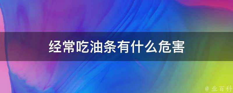 經常吃油條有什麼危害