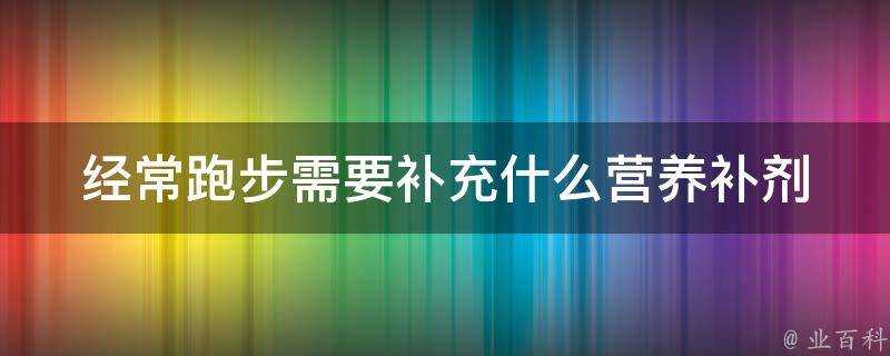 經常跑步需要補充什麼營養補劑