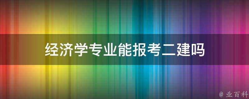 經濟學專業能報考二建嗎