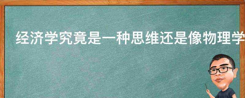 經濟學究竟是一種思維還是像物理學一樣的科學