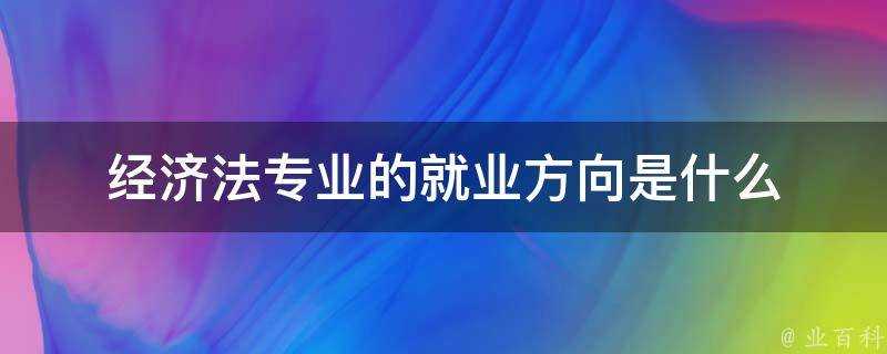 經濟法專業的就業方向是什麼