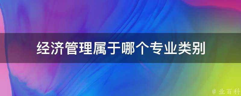 經濟管理屬於哪個專業類別