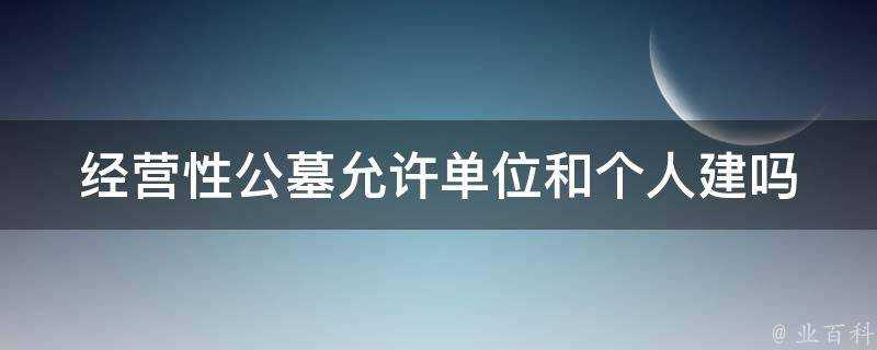 經營性公墓允許單位和個人建嗎