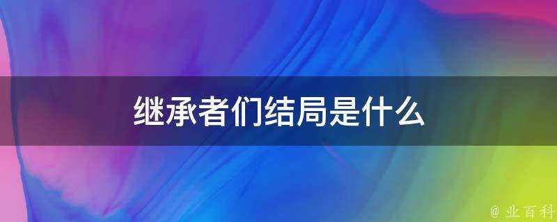 繼承者們結局是什麼