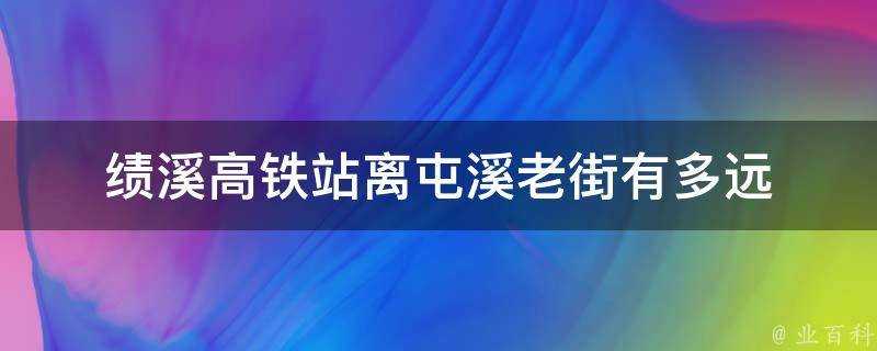 績溪高鐵站離屯溪老街有多遠