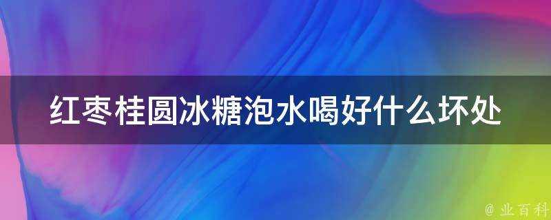 紅棗桂圓冰糖泡水喝好什麼壞處