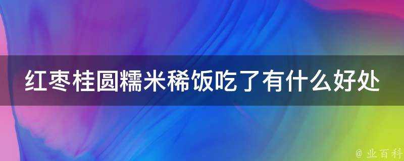 紅棗桂圓糯米稀飯吃了有什麼好處