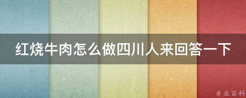 紅燒牛肉怎麼做四川人來回答一下