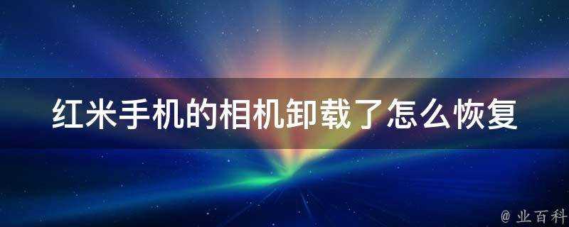 紅米手機的相機解除安裝了怎麼恢復