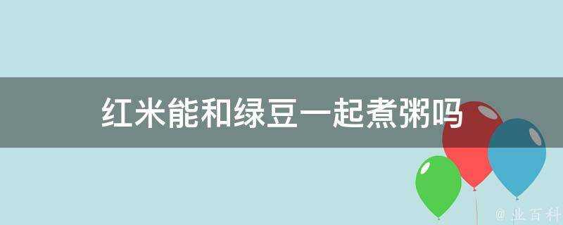 紅米能和綠豆一起煮粥嗎