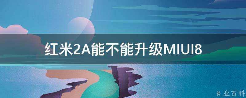 紅米2A能不能升級MIUI8