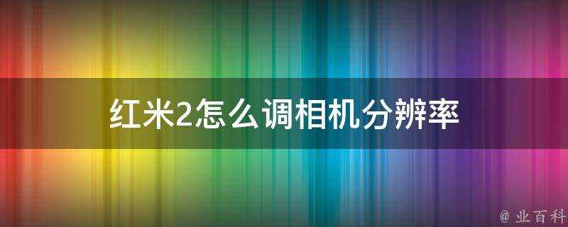 紅米2怎麼調相機解析度