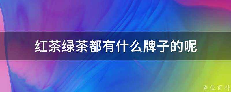 紅茶綠茶都有什麼牌子的呢