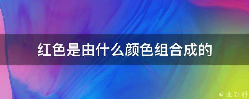 紅色是由什麼顏色組合成的