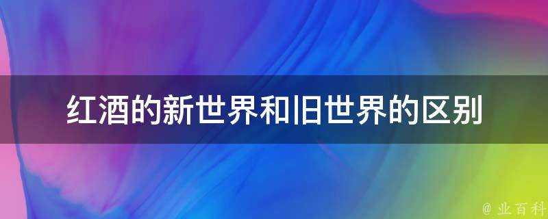 紅酒的新世界和舊世界的區別