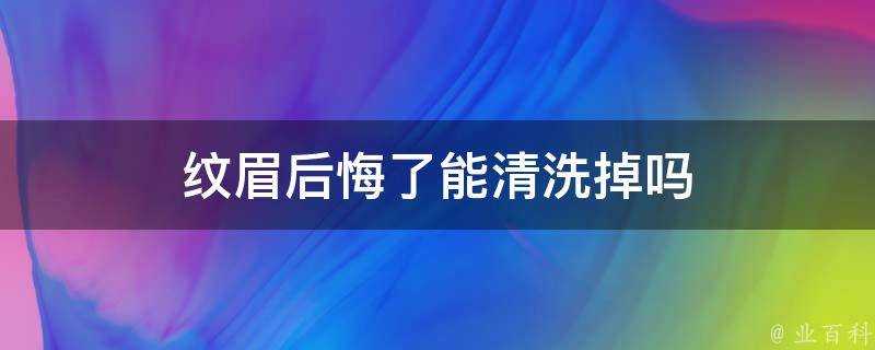 紋眉後悔了能清洗掉嗎