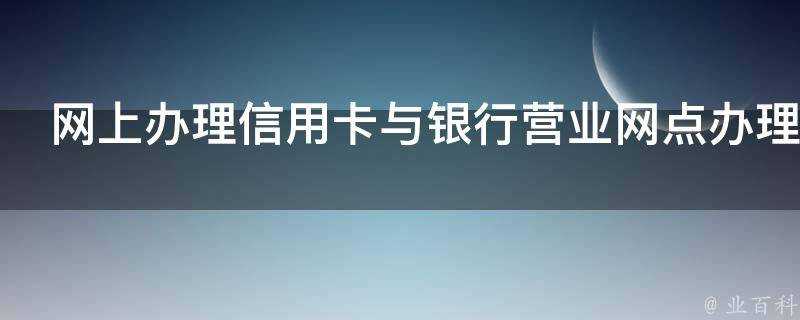 網上辦理信用卡與銀行營業網點辦理有何區別