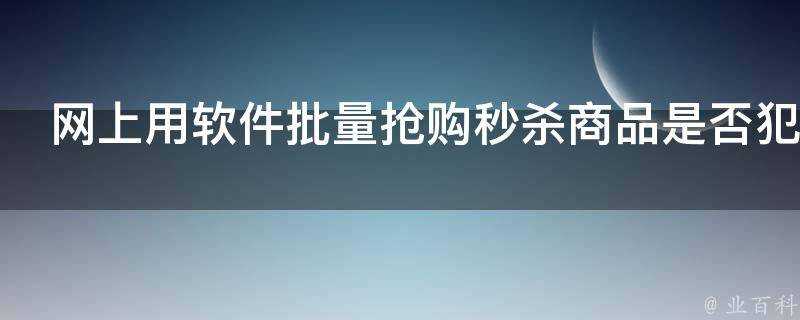 網上用軟體批次搶購秒殺商品是否犯法