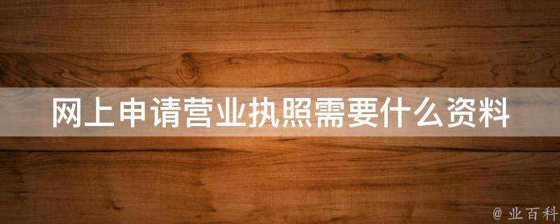 網上申請營業執照需要什麼資料