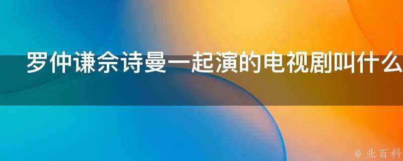 羅仲謙佘詩曼一起演的電視劇叫什麼名字