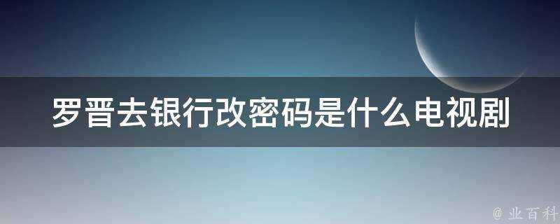 羅晉去銀行改密碼是什麼電視劇