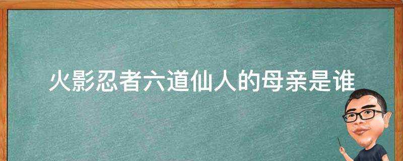 火影忍者六道仙人的母親是誰