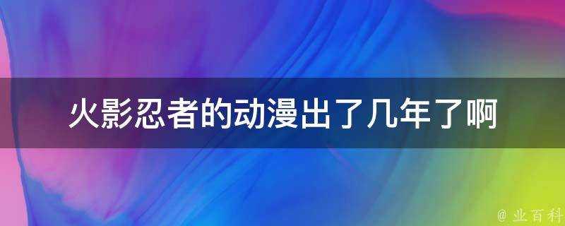 火影忍者的動漫出了幾年了啊