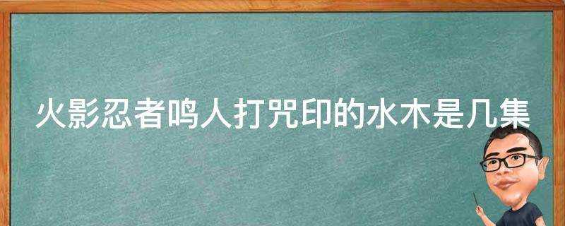 火影忍者鳴人打咒印的水木是幾集