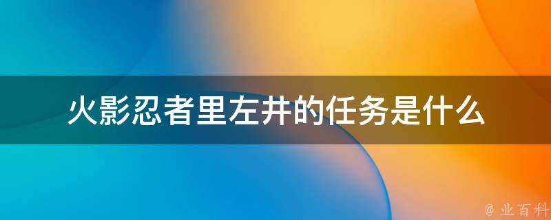 火影忍者裡左井的任務是什麼