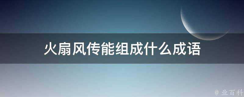 火扇風傳能組成什麼成語