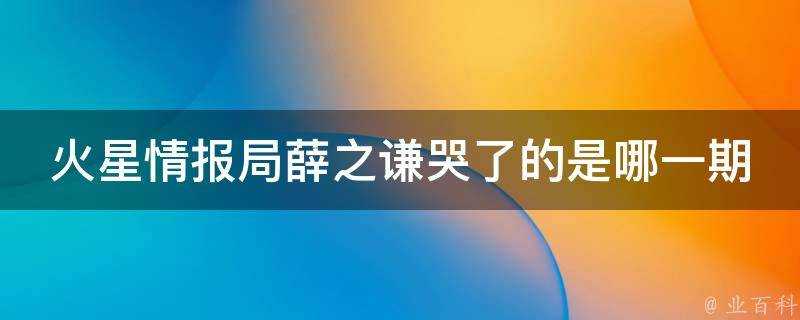 火星情報局薛之謙哭了的是哪一期