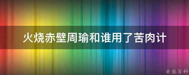 火燒赤壁周瑜和誰用了苦肉計