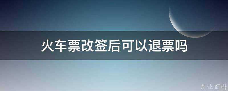 火車票改簽後可以退票嗎