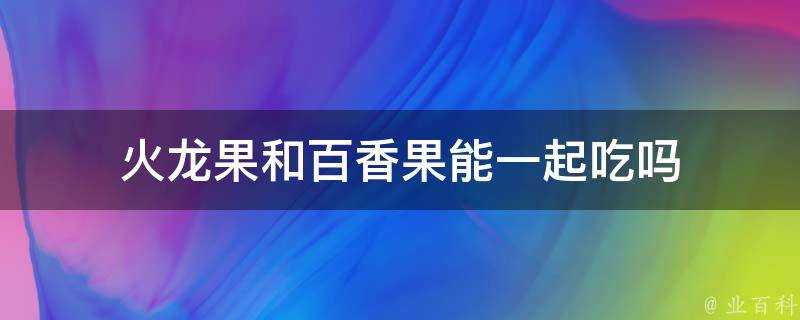 火龍果和百香果能一起吃嗎