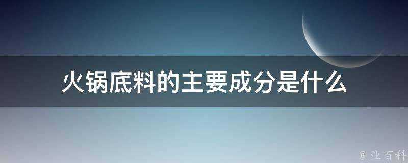 火鍋底料的主要成分是什麼