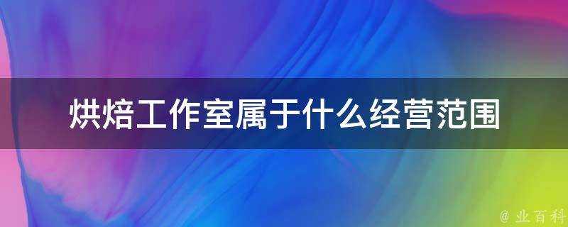 烘焙工作室屬於什麼經營範圍