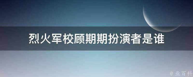 烈火軍校顧期期扮演者是誰