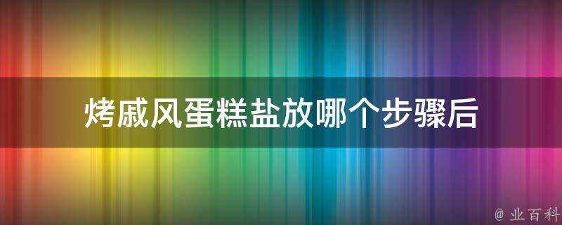 烤戚風蛋糕鹽放哪個步驟後