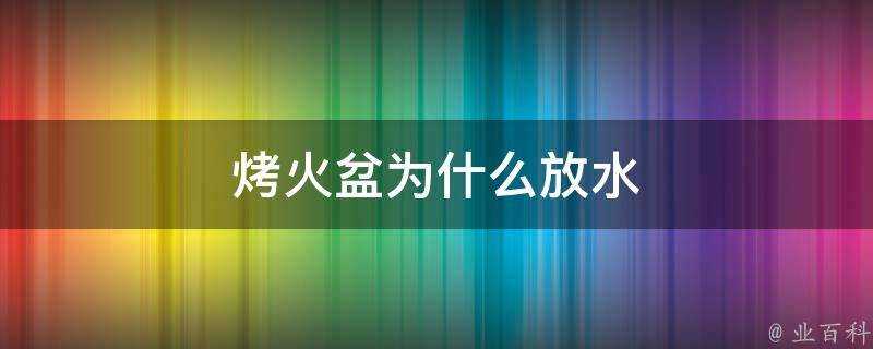 烤火盆為什麼放水