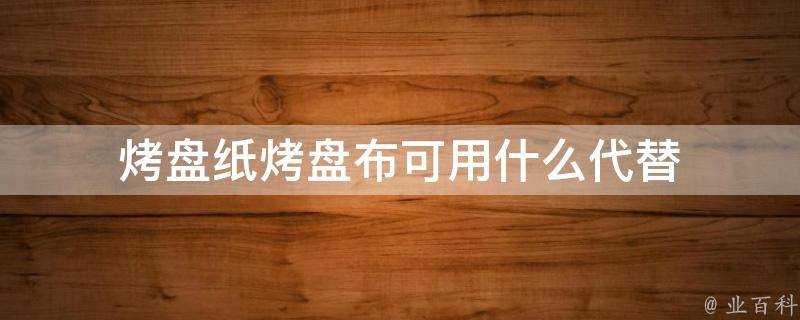 烤盤紙烤盤布可用什麼代替