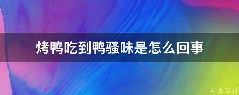 烤鴨吃到鴨騷味是怎麼回事