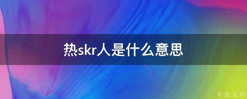 熱skr人是什麼意思