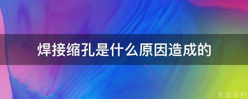 焊接縮孔是什麼原因造成的